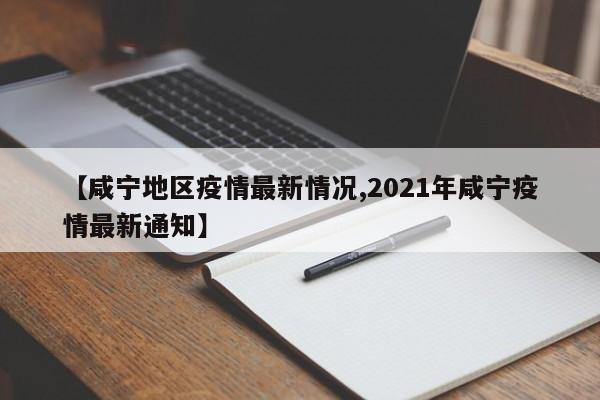 【咸宁地区疫情最新情况,2021年咸宁疫情最新通知】