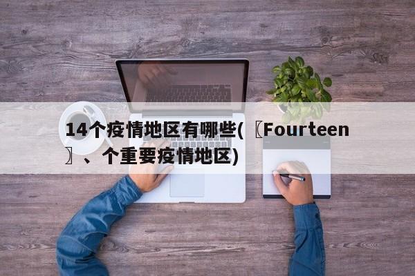 14个疫情地区有哪些(〖Fourteen〗、个重要疫情地区)