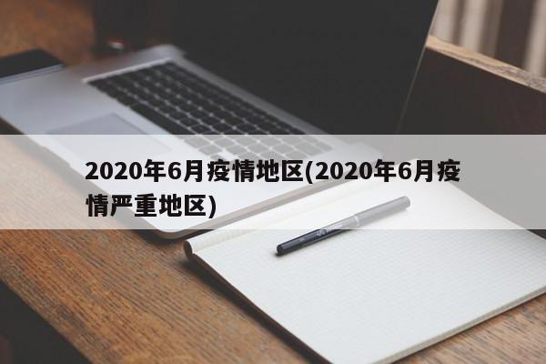 2020年6月疫情地区(2020年6月疫情严重地区)