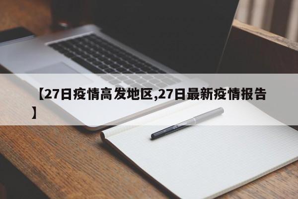【27日疫情高发地区,27日最新疫情报告】