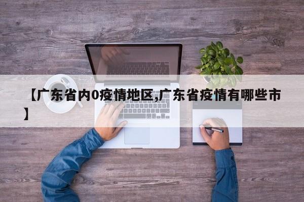 【广东省内0疫情地区,广东省疫情有哪些市】