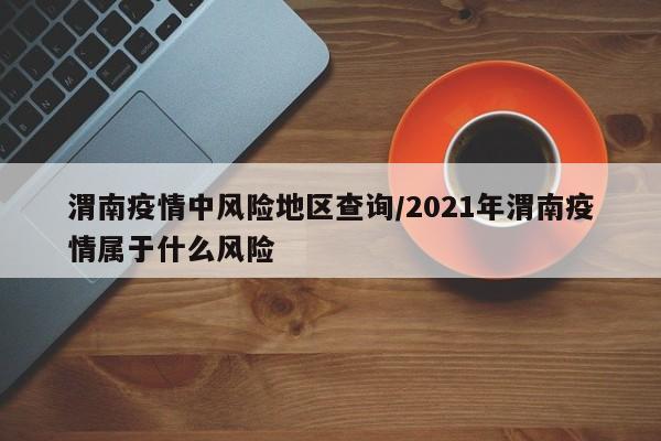 渭南疫情中风险地区查询/2021年渭南疫情属于什么风险