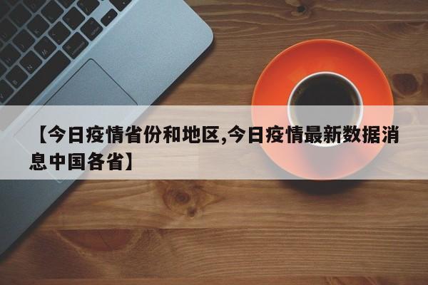 【今日疫情省份和地区,今日疫情最新数据消息中国各省】