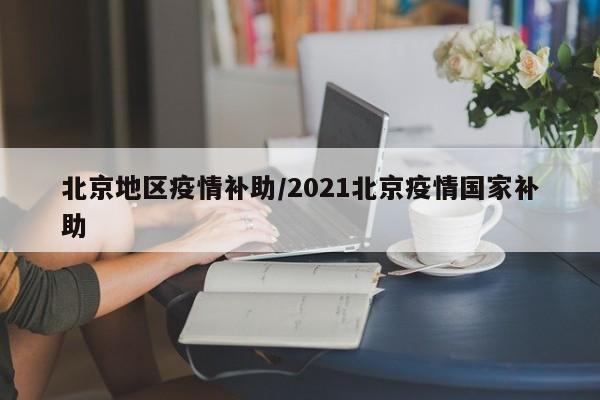 北京地区疫情补助/2021北京疫情国家补助