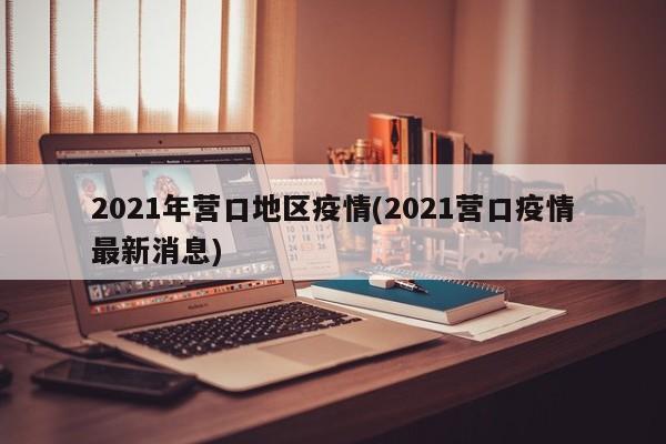 2021年营口地区疫情(2021营口疫情最新消息)
