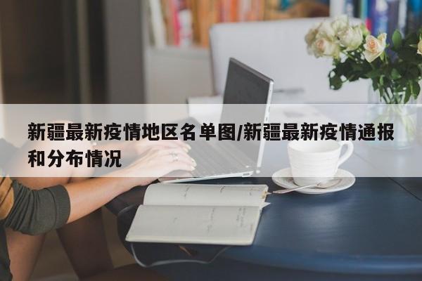 新疆最新疫情地区名单图/新疆最新疫情通报和分布情况