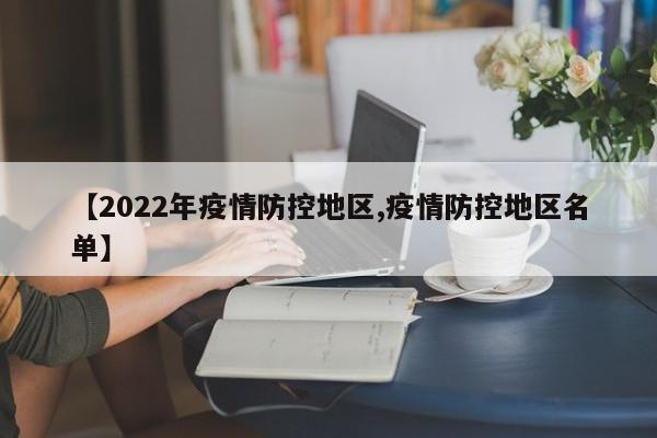 【2022年疫情防控地区,疫情防控地区名单】