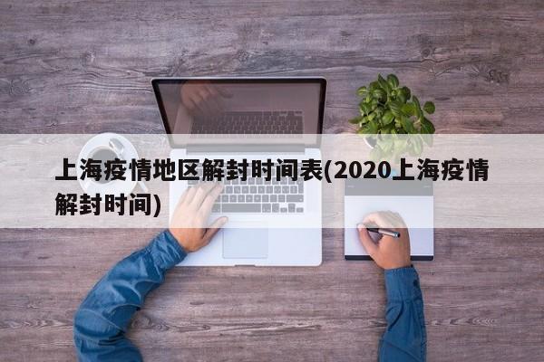 上海疫情地区解封时间表(2020上海疫情解封时间)