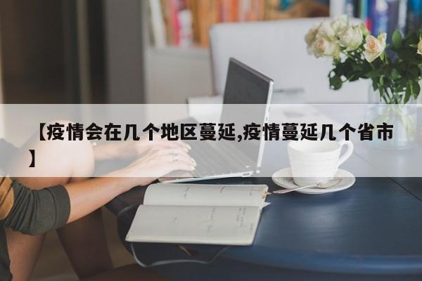 【疫情会在几个地区蔓延,疫情蔓延几个省市】