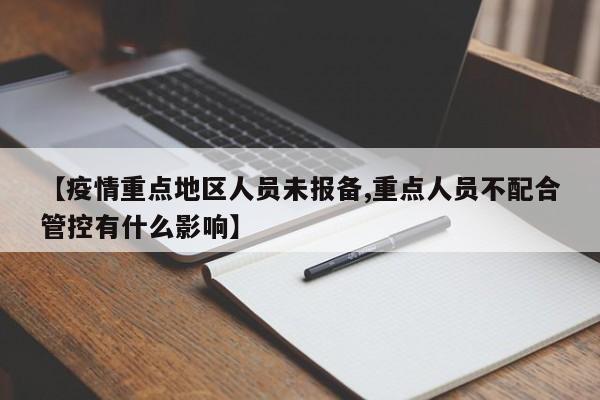 【疫情重点地区人员未报备,重点人员不配合管控有什么影响】