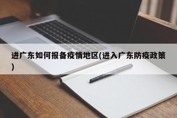 进广东如何报备疫情地区(进入广东防疫政策)