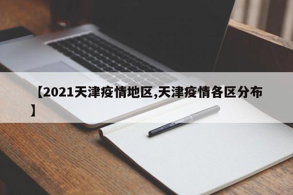 【2021天津疫情地区,天津疫情各区分布】