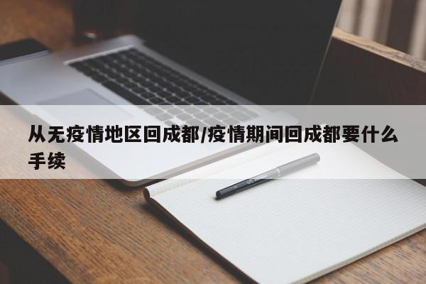 从无疫情地区回成都/疫情期间回成都要什么手续