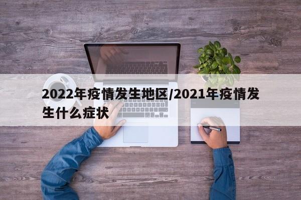 2022年疫情发生地区/2021年疫情发生什么症状