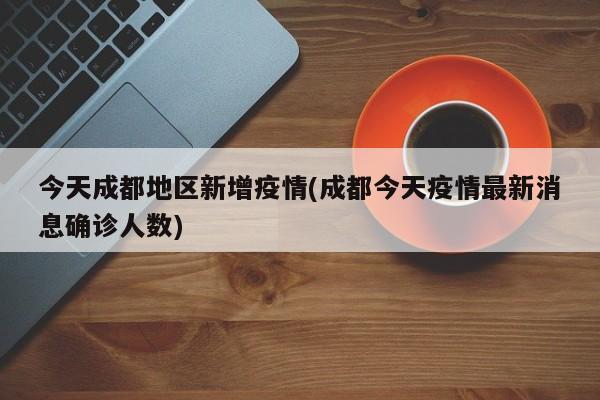 今天成都地区新增疫情(成都今天疫情最新消息确诊人数)