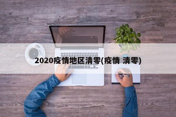 2020疫情地区清零(疫情 清零)