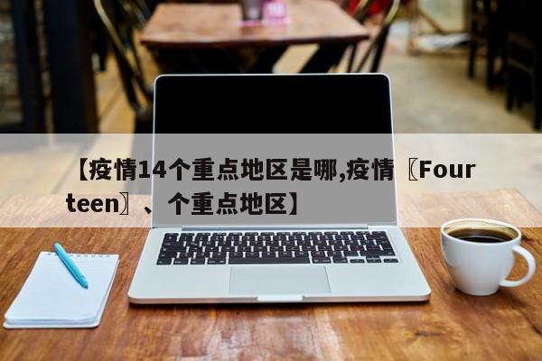 【疫情14个重点地区是哪,疫情〖Fourteen〗、个重点地区】