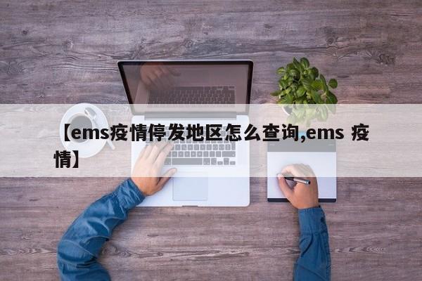 【ems疫情停发地区怎么查询,ems 疫情】