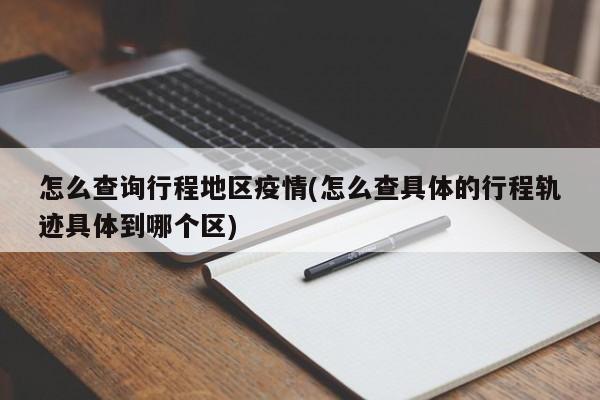 怎么查询行程地区疫情(怎么查具体的行程轨迹具体到哪个区)