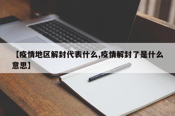 【疫情地区解封代表什么,疫情解封了是什么意思】