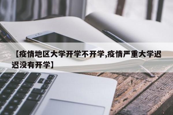 【疫情地区大学开学不开学,疫情严重大学迟迟没有开学】