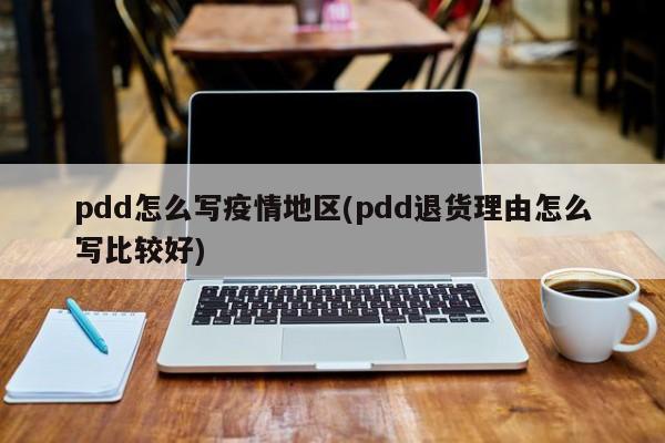 pdd怎么写疫情地区(pdd退货理由怎么写比较好)