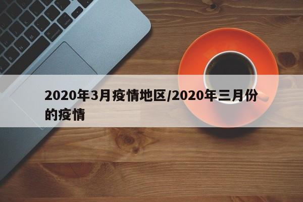 2020年3月疫情地区/2020年三月份的疫情