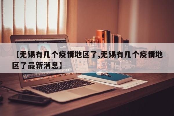 【无锡有几个疫情地区了,无锡有几个疫情地区了最新消息】