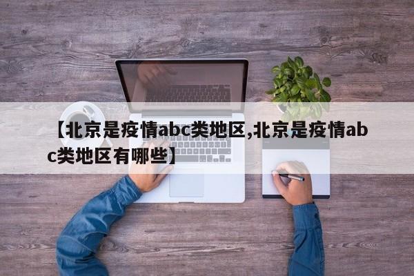 【北京是疫情abc类地区,北京是疫情abc类地区有哪些】