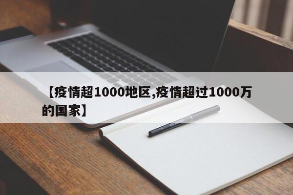 【疫情超1000地区,疫情超过1000万的国家】