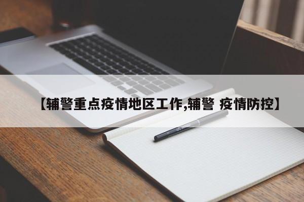 【辅警重点疫情地区工作,辅警 疫情防控】