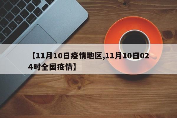 【11月10日疫情地区,11月10日024时全国疫情】