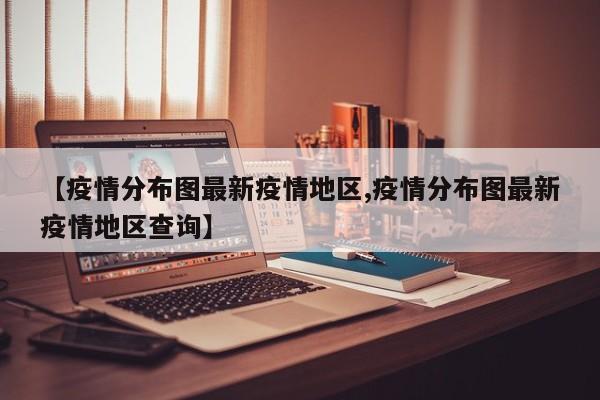 【疫情分布图最新疫情地区,疫情分布图最新疫情地区查询】