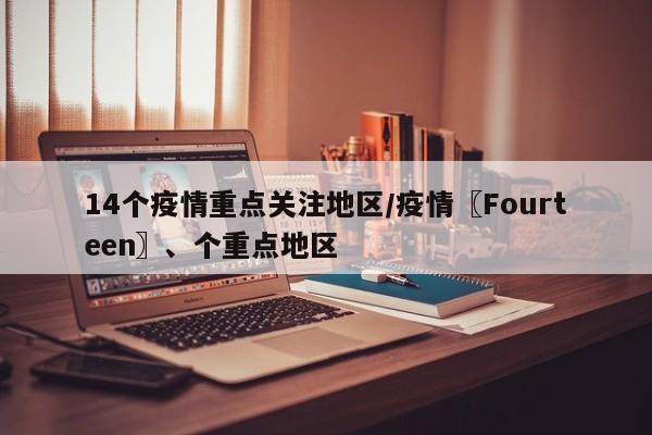 14个疫情重点关注地区/疫情〖Fourteen〗、个重点地区