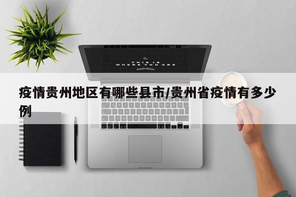 疫情贵州地区有哪些县市/贵州省疫情有多少例