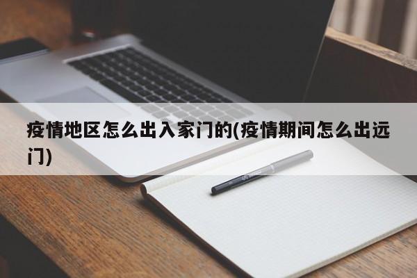 疫情地区怎么出入家门的(疫情期间怎么出远门)