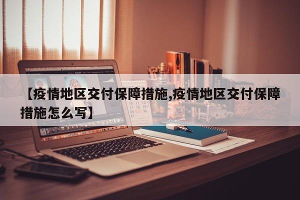 【疫情地区交付保障措施,疫情地区交付保障措施怎么写】