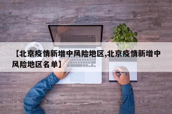 【北京疫情新增中风险地区,北京疫情新增中风险地区名单】