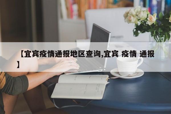 【宜宾疫情通报地区查询,宜宾 疫情 通报】