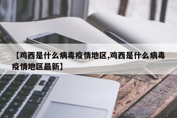 【鸡西是什么病毒疫情地区,鸡西是什么病毒疫情地区最新】