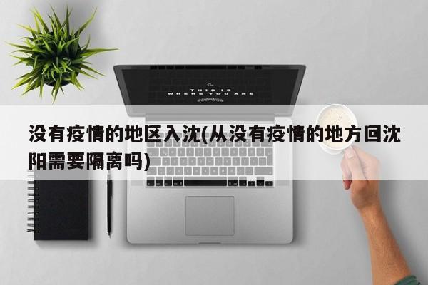 没有疫情的地区入沈(从没有疫情的地方回沈阳需要隔离吗)