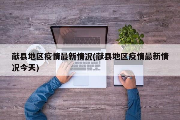 献县地区疫情最新情况(献县地区疫情最新情况今天)