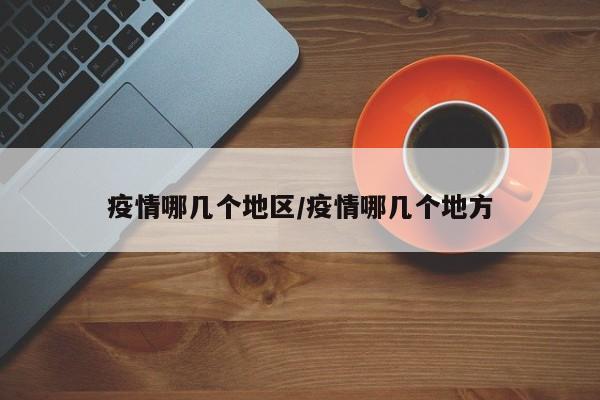 疫情哪几个地区/疫情哪几个地方