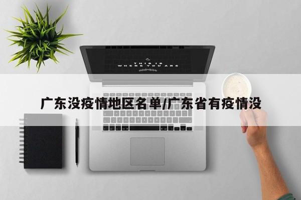 广东没疫情地区名单/广东省有疫情没