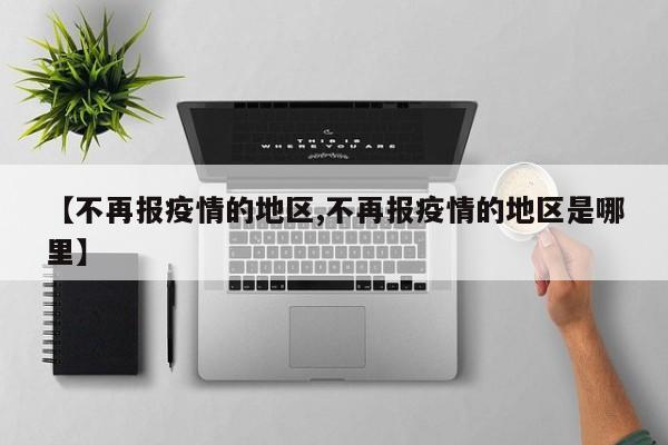 【不再报疫情的地区,不再报疫情的地区是哪里】