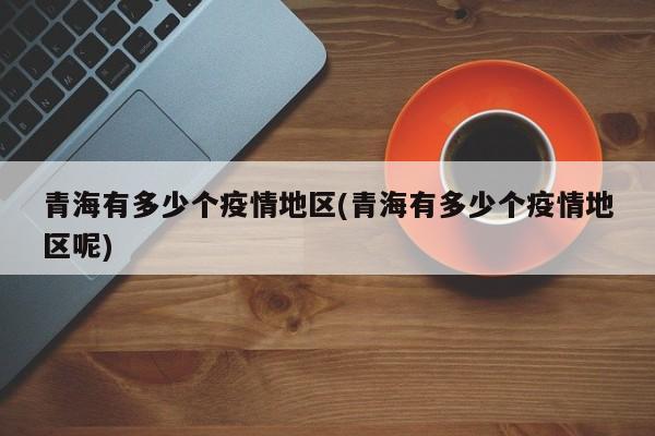 青海有多少个疫情地区(青海有多少个疫情地区呢)