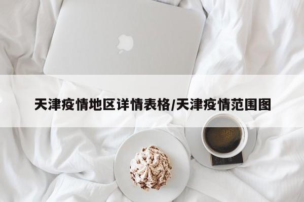 天津疫情地区详情表格/天津疫情范围图