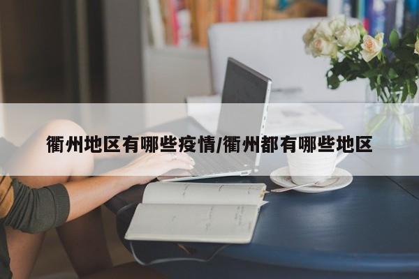 衢州地区有哪些疫情/衢州都有哪些地区