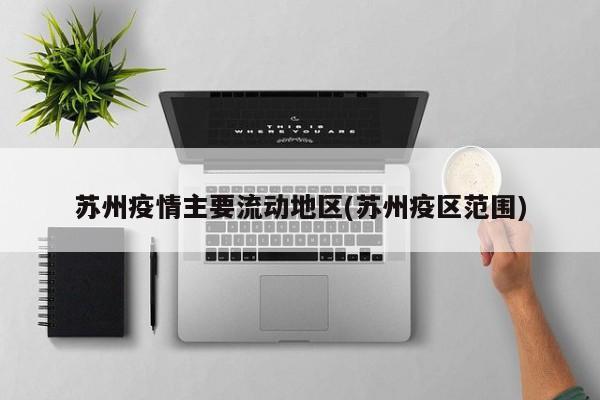 苏州疫情主要流动地区(苏州疫区范围)