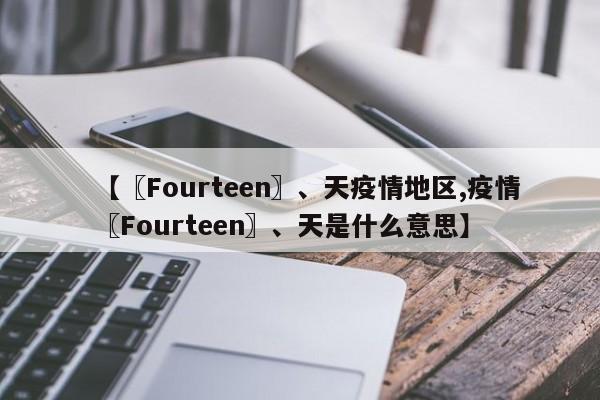 【〖Fourteen〗、天疫情地区,疫情〖Fourteen〗、天是什么意思】